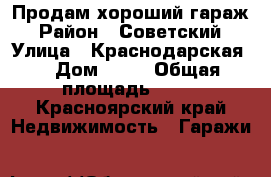 Продам хороший гараж › Район ­ Советский › Улица ­ Краснодарская  › Дом ­ 17 › Общая площадь ­ 17 - Красноярский край Недвижимость » Гаражи   